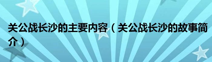 关公战长沙的主要内容（关公战长沙的故事简介）