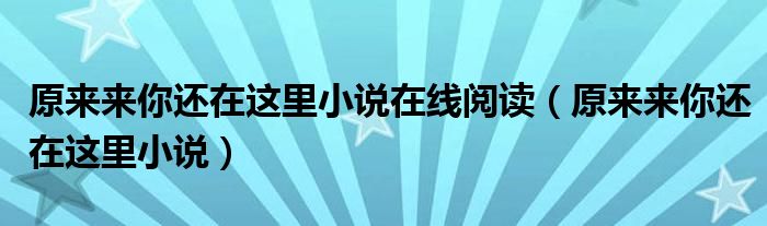 原来来你还在这里小说在线阅读（原来来你还在这里小说）