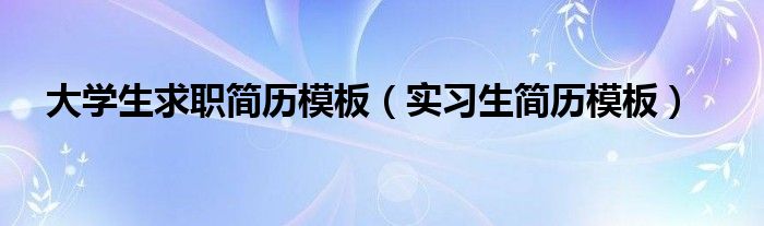 大学生求职简历模板（实习生简历模板）