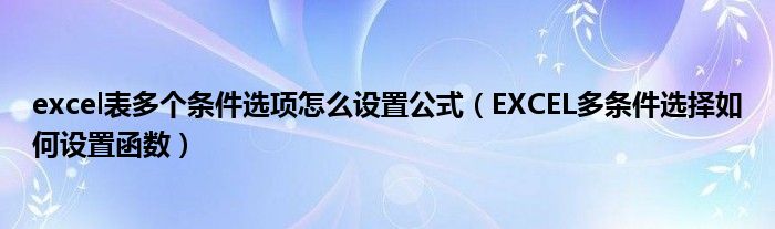 excel表多个条件选项怎么设置公式（EXCEL多条件选择如何设置函数）