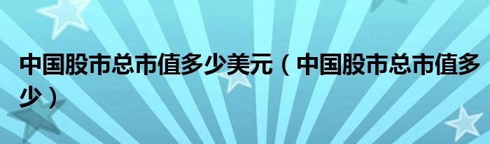 中国股市总市值多少美元（中国股市总市值多少）