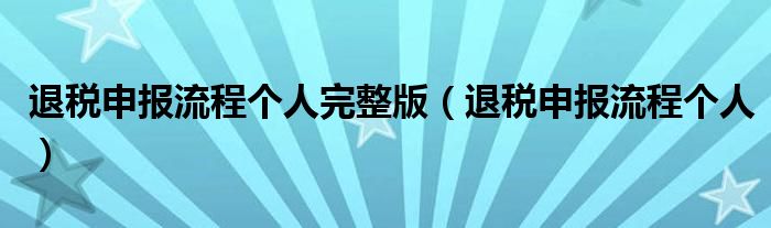 退税申报流程个人完整版（退税申报流程个人）