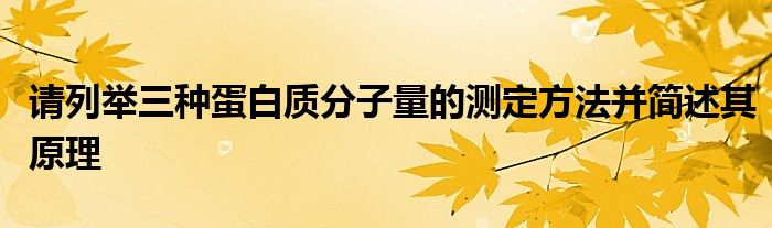 请列举三种蛋白质分子量的测定方法并简述其原理