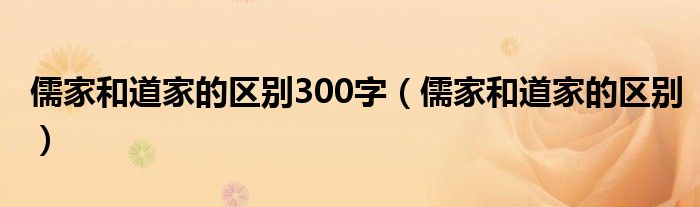 儒家和道家的区别300字（儒家和道家的区别）