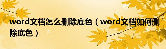 word文档怎么删除底色（word文档如何删除底色）