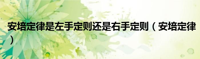 安培定律是左手定则还是右手定则（安培定律）