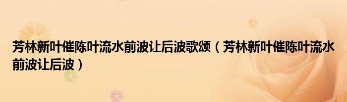 芳林新叶催陈叶流水前波让后波歌颂（芳林新叶催陈叶流水前波让后波）