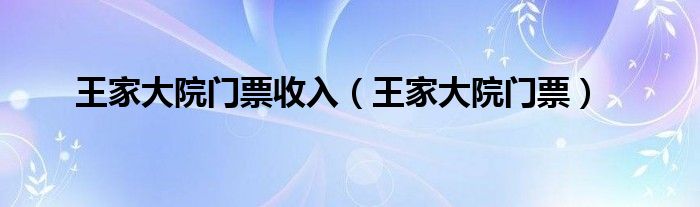 王家大院门票收入（王家大院门票）