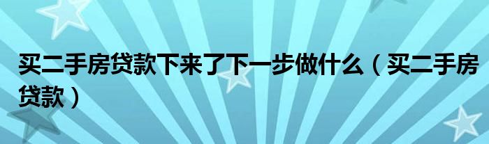 买二手房贷款下来了下一步做什么（买二手房贷款）