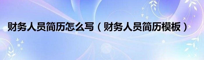 财务人员简历怎么写（财务人员简历模板）