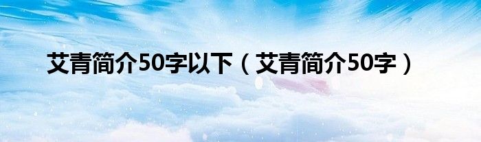 艾青简介50字以下（艾青简介50字）