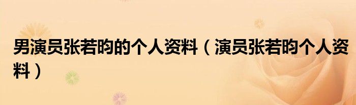 男演员张若昀的个人资料（演员张若昀个人资料）