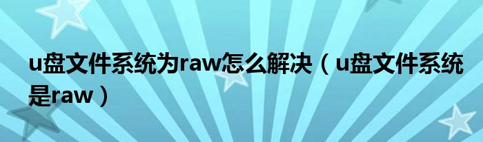 u盘文件系统为raw怎么解决（u盘文件系统是raw）