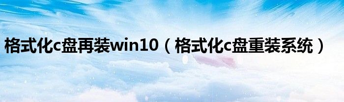 格式化c盘再装win10（格式化c盘重装系统）