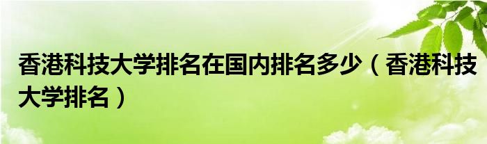 香港科技大学排名在国内排名多少（香港科技大学排名）