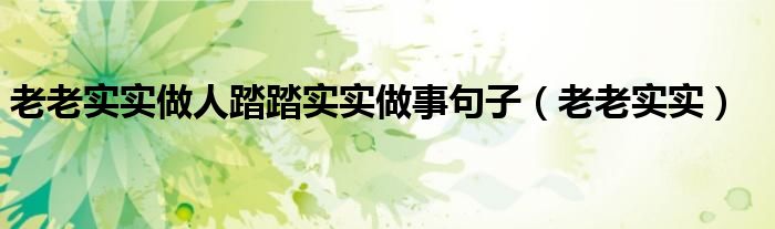 老老实实做人踏踏实实做事句子（老老实实）