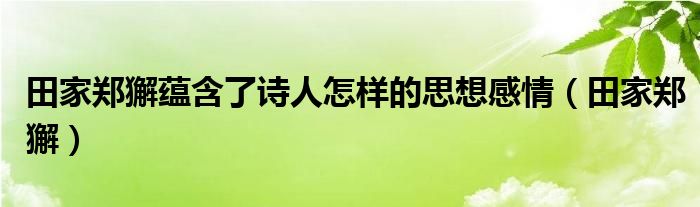 田家郑獬蕴含了诗人怎样的思想感情（田家郑獬）