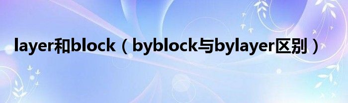 layer和block（byblock与bylayer区别）