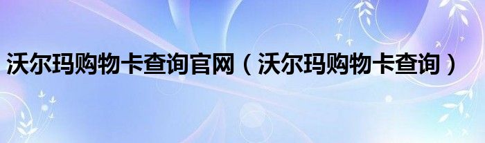 沃尔玛购物卡查询官网（沃尔玛购物卡查询）