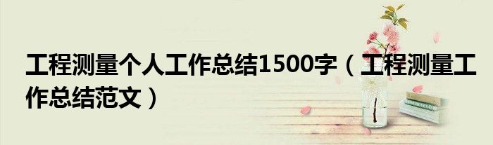 工程测量个人工作总结1500字（工程测量工作总结范文）