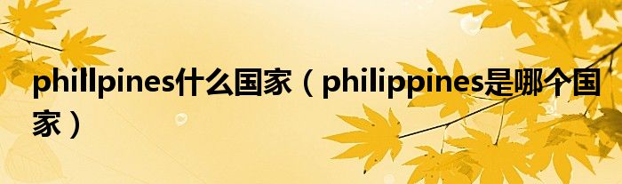 phillpines什么国家（philippines是哪个国家）