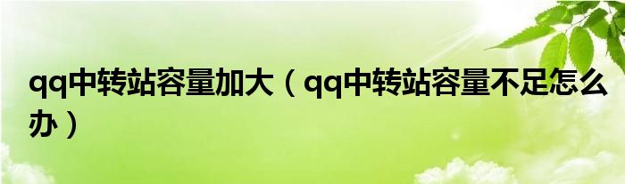 qq中转站容量加大（qq中转站容量不足怎么办）