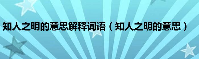 知人之明的意思解释词语（知人之明的意思）