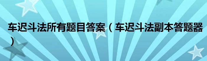 车迟斗法所有题目答案（车迟斗法副本答题器）