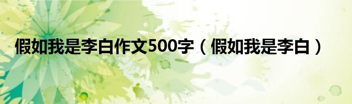 假如我是李白作文500字（假如我是李白）