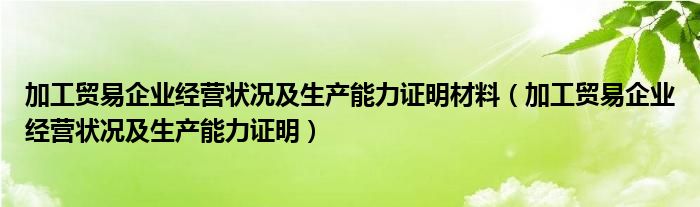 加工贸易企业经营状况及生产能力证明材料（加工贸易企业经营状况及生产能力证明）