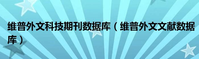 维普外文科技期刊数据库（维普外文文献数据库）