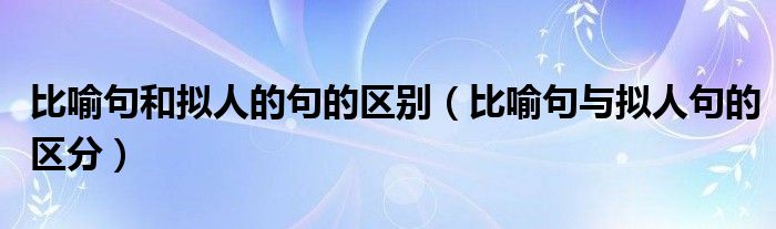 比喻句和拟人的句的区别（比喻句与拟人句的区分）