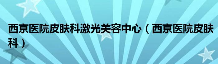 西京医院皮肤科激光美容中心（西京医院皮肤科）