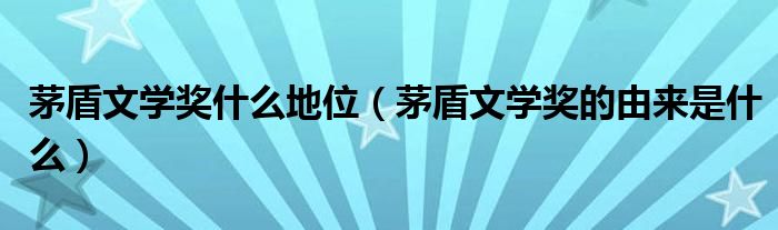 茅盾文学奖什么地位（茅盾文学奖的由来是什么）