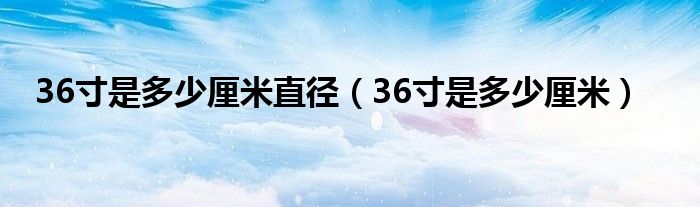 36寸是多少厘米直径（36寸是多少厘米）