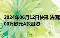 2024年06月12日快讯 法国数字化营销公司imagino完成2500万欧元A轮融资