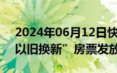 2024年06月12日快讯 西安：推广商品房“以旧换新”房票发放