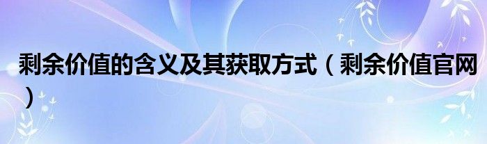 剩余价值的含义及其获取方式（剩余价值官网）