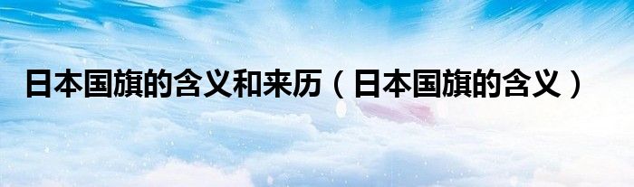 日本国旗的含义和来历（日本国旗的含义）