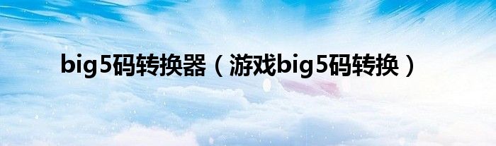 big5码转换器（游戏big5码转换）