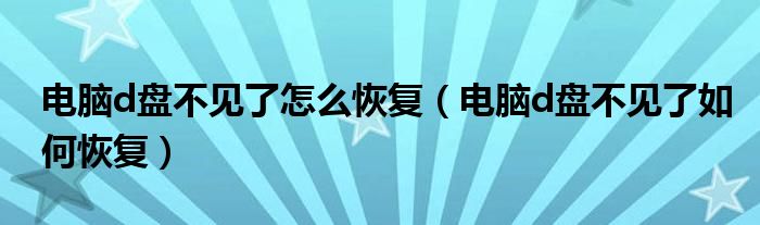 电脑d盘不见了怎么恢复（电脑d盘不见了如何恢复）