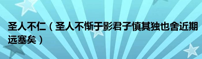 圣人不仁（圣人不惭于影君子慎其独也舍近期远塞矣）