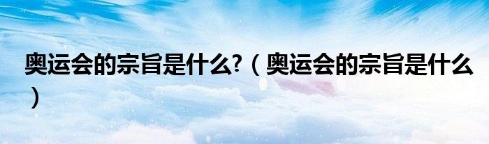 奥运会的宗旨是什么?（奥运会的宗旨是什么）