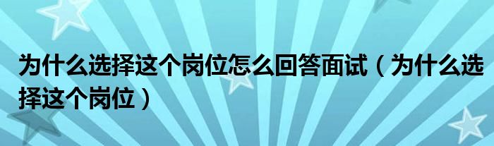 为什么选择这个岗位怎么回答面试（为什么选择这个岗位）