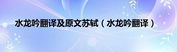 水龙吟翻译及原文苏轼（水龙吟翻译）