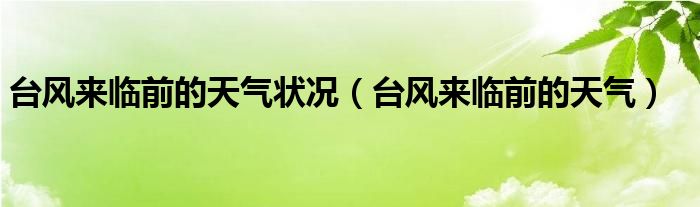 台风来临前的天气状况（台风来临前的天气）