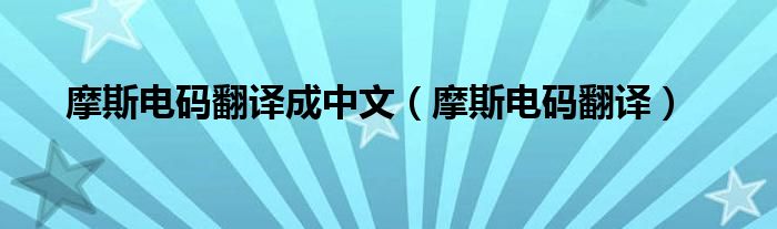 摩斯电码翻译成中文（摩斯电码翻译）