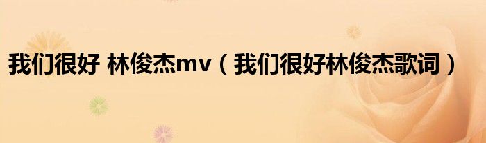 我们很好 林俊杰mv（我们很好林俊杰歌词）