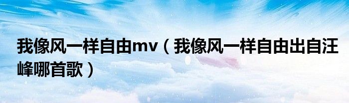 我像风一样自由mv（我像风一样自由出自汪峰哪首歌）