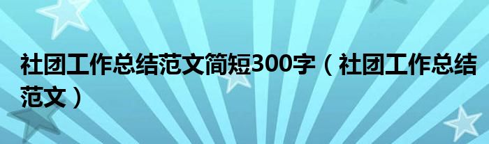 社团工作总结范文简短300字（社团工作总结范文）